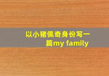 以小猪佩奇身份写一篇my family